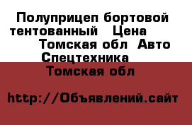 Полуприцеп бортовой тентованный › Цена ­ 195 000 - Томская обл. Авто » Спецтехника   . Томская обл.